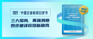 三大风向、两端洞察，《2022中国企业校招白皮书》四步破译校招新趋势！