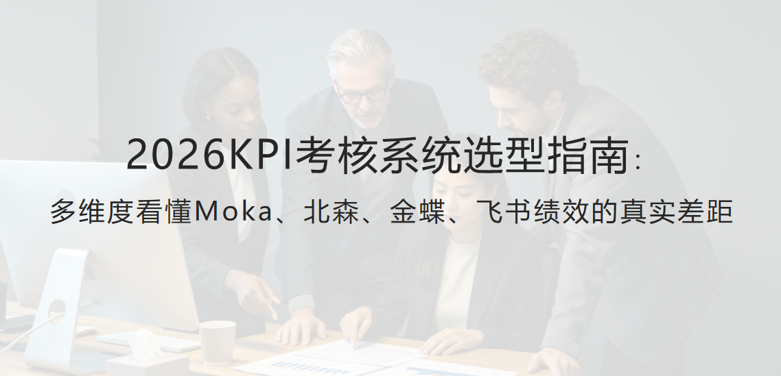 KPI考核管理系统哪家好？2026年主流产品深度对比与选型建议